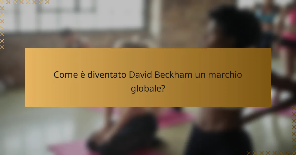 Come è diventato David Beckham un marchio globale?