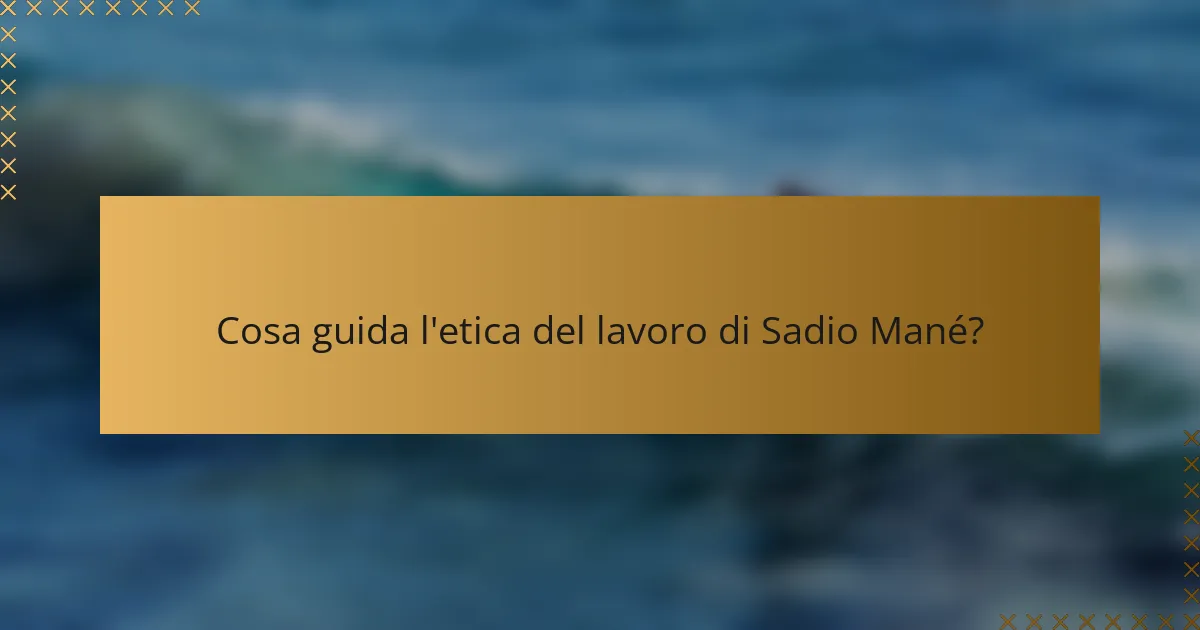 Cosa guida l'etica del lavoro di Sadio Mané?