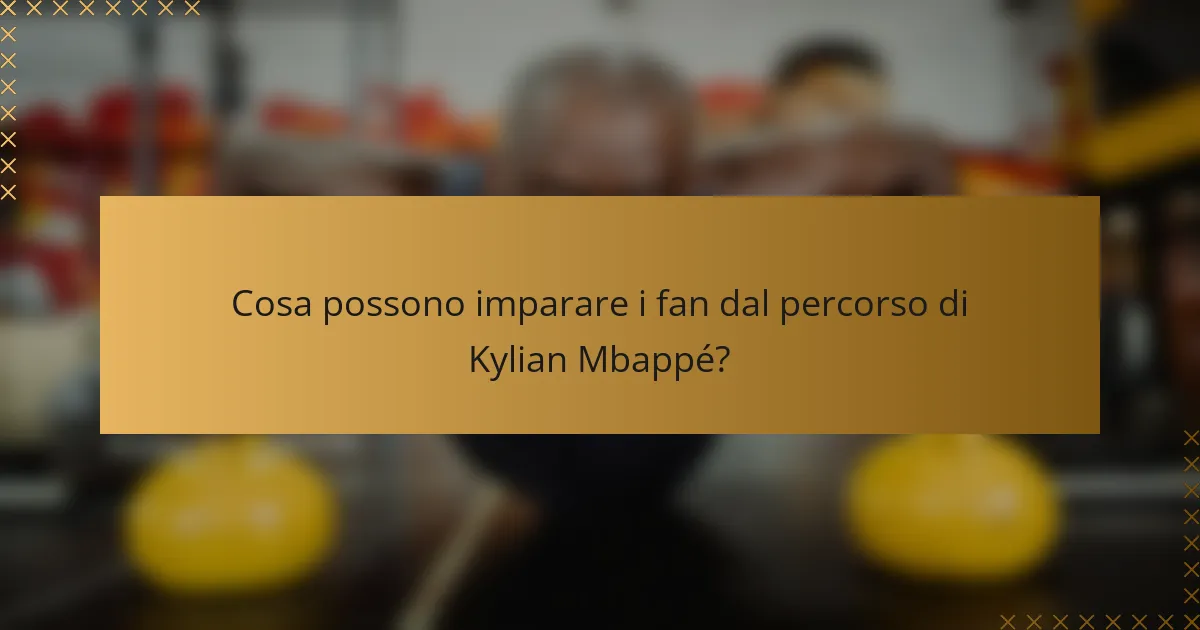 Cosa possono imparare i fan dal percorso di Kylian Mbappé?