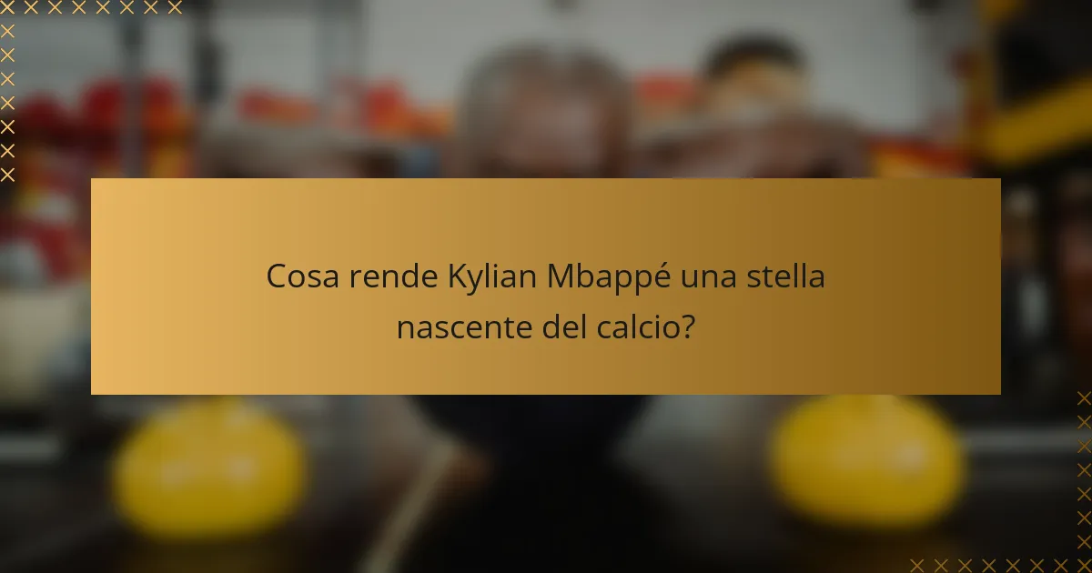 Cosa rende Kylian Mbappé una stella nascente del calcio?