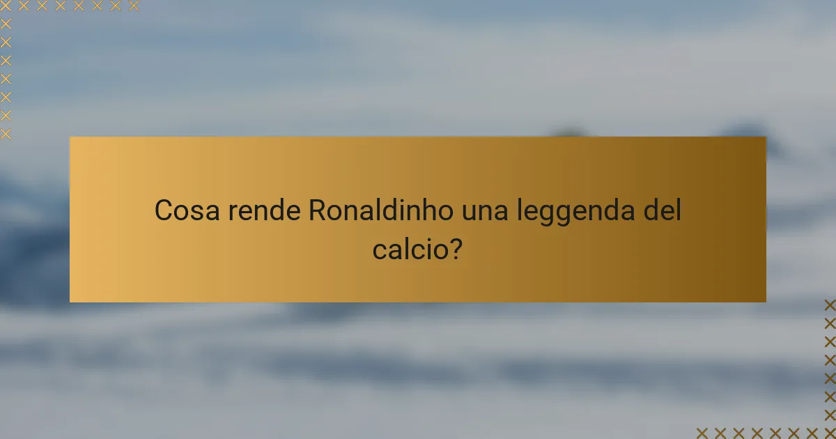 Cosa rende Ronaldinho una leggenda del calcio?