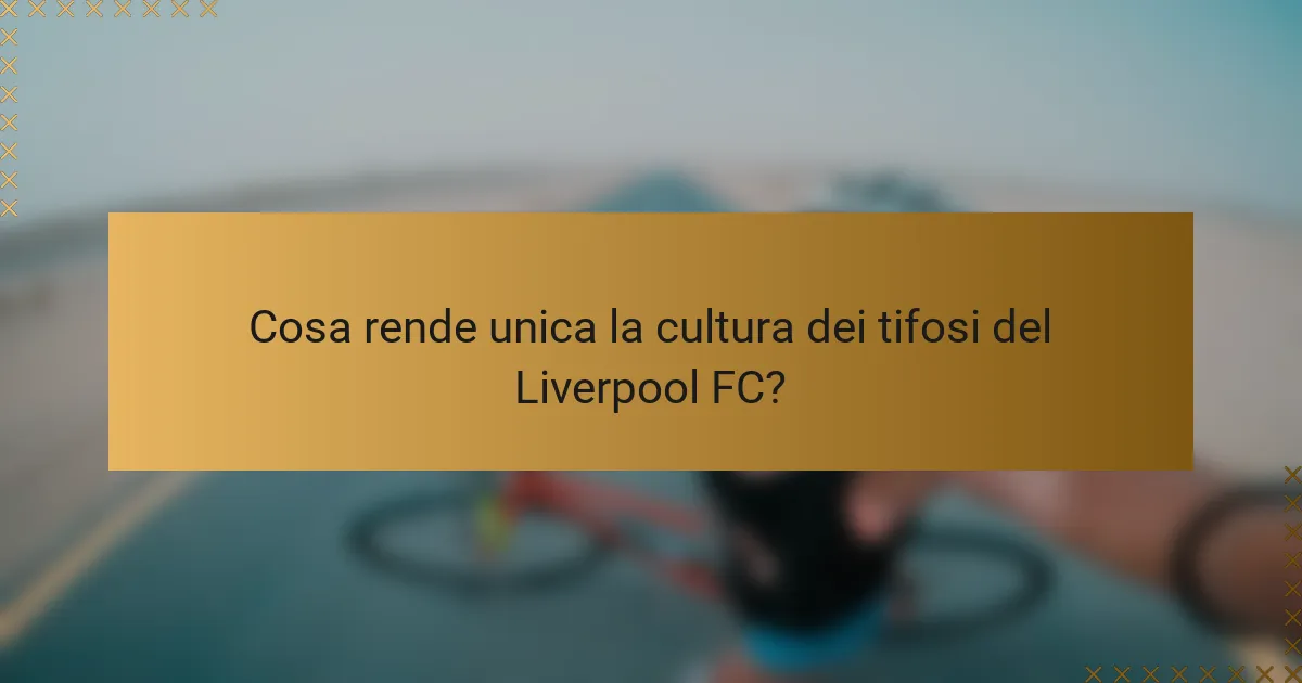 Cosa rende unica la cultura dei tifosi del Liverpool FC?