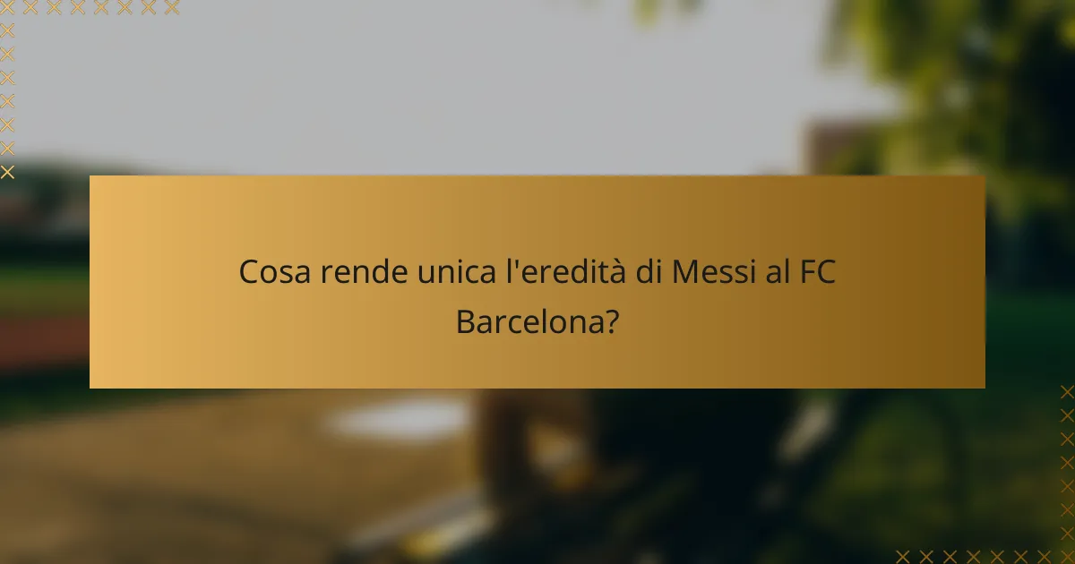 Cosa rende unica l'eredità di Messi al FC Barcelona?