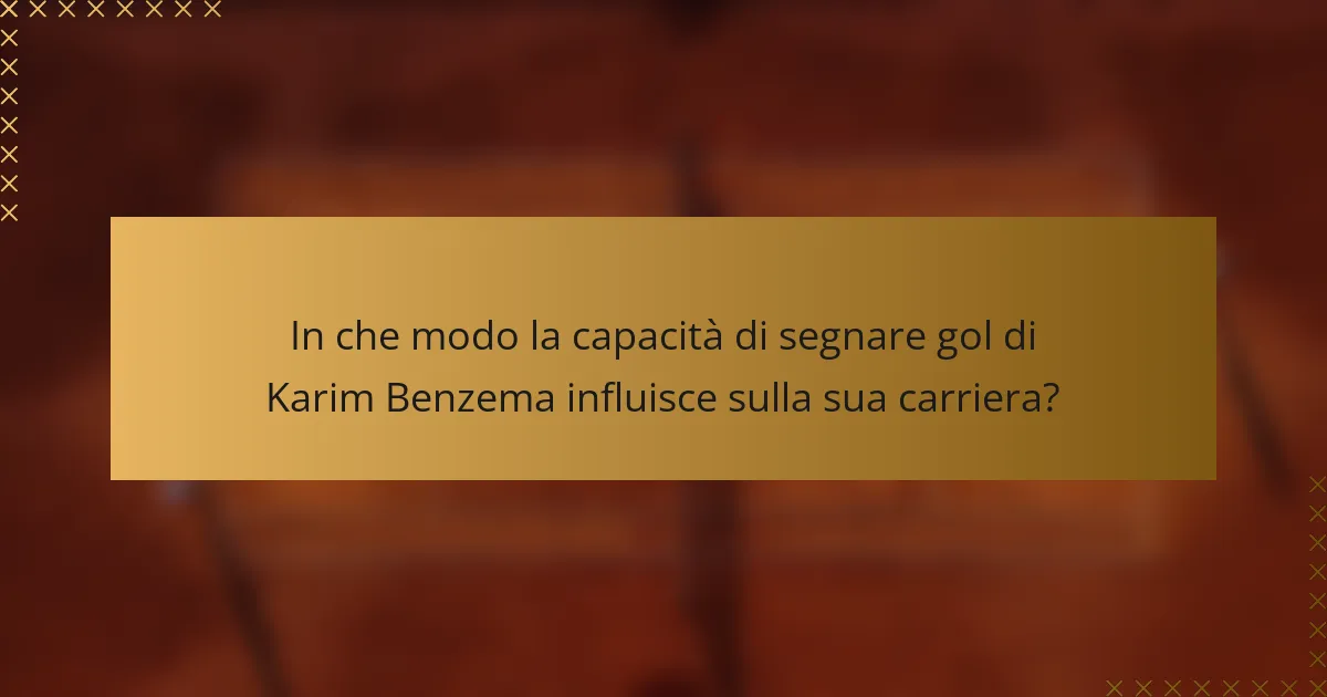 In che modo la capacità di segnare gol di Karim Benzema influisce sulla sua carriera?