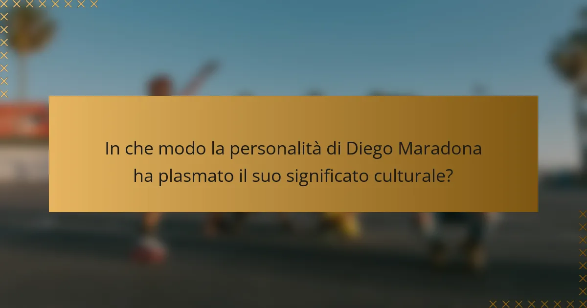 In che modo la personalità di Diego Maradona ha plasmato il suo significato culturale?