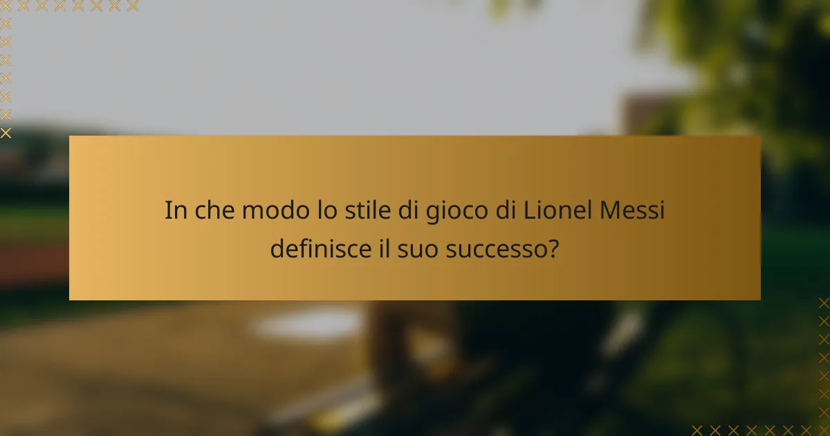 In che modo lo stile di gioco di Lionel Messi definisce il suo successo?