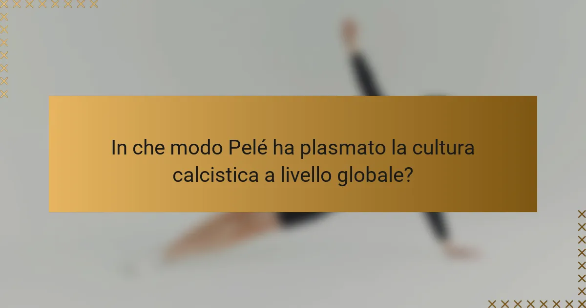 In che modo Pelé ha plasmato la cultura calcistica a livello globale?