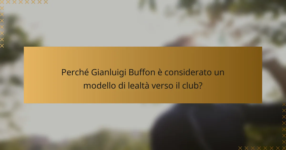 Perché Gianluigi Buffon è considerato un modello di lealtà verso il club?