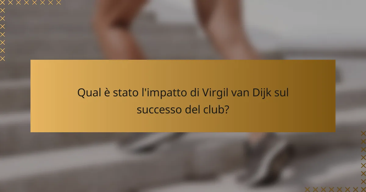 Qual è stato l'impatto di Virgil van Dijk sul successo del club?