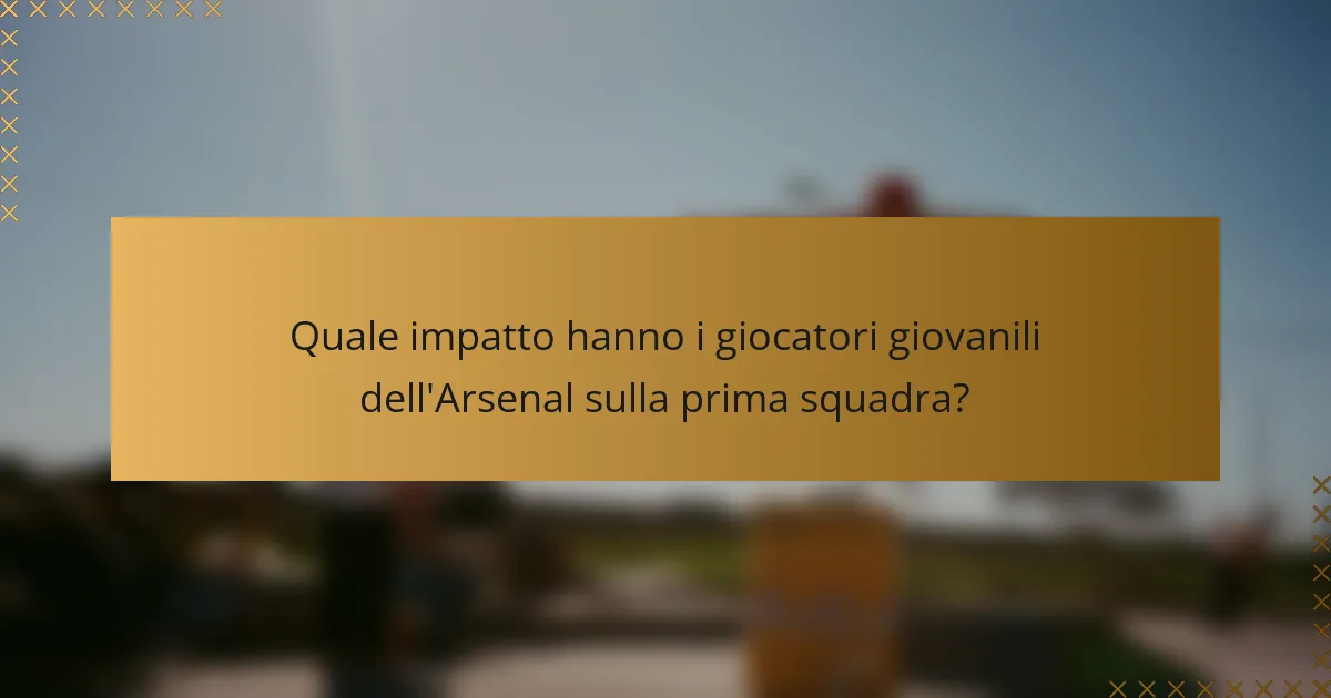 Quale impatto hanno i giocatori giovanili dell'Arsenal sulla prima squadra?