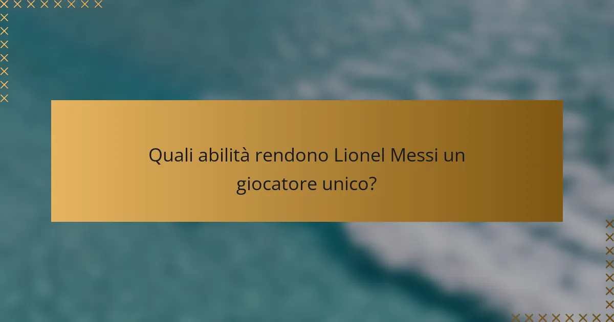 Quali abilità rendono Lionel Messi un giocatore unico?