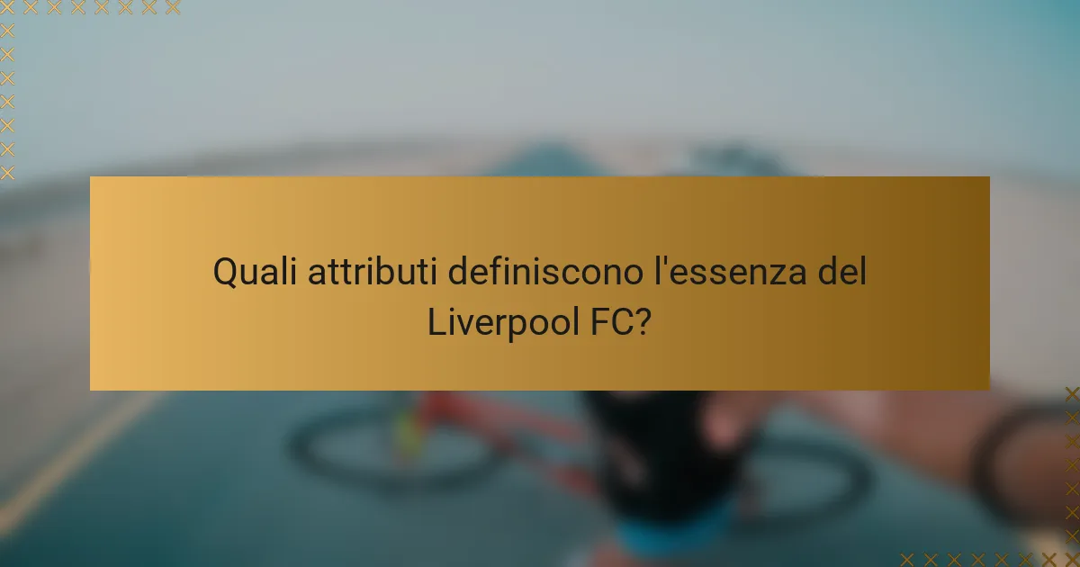 Quali attributi definiscono l'essenza del Liverpool FC?