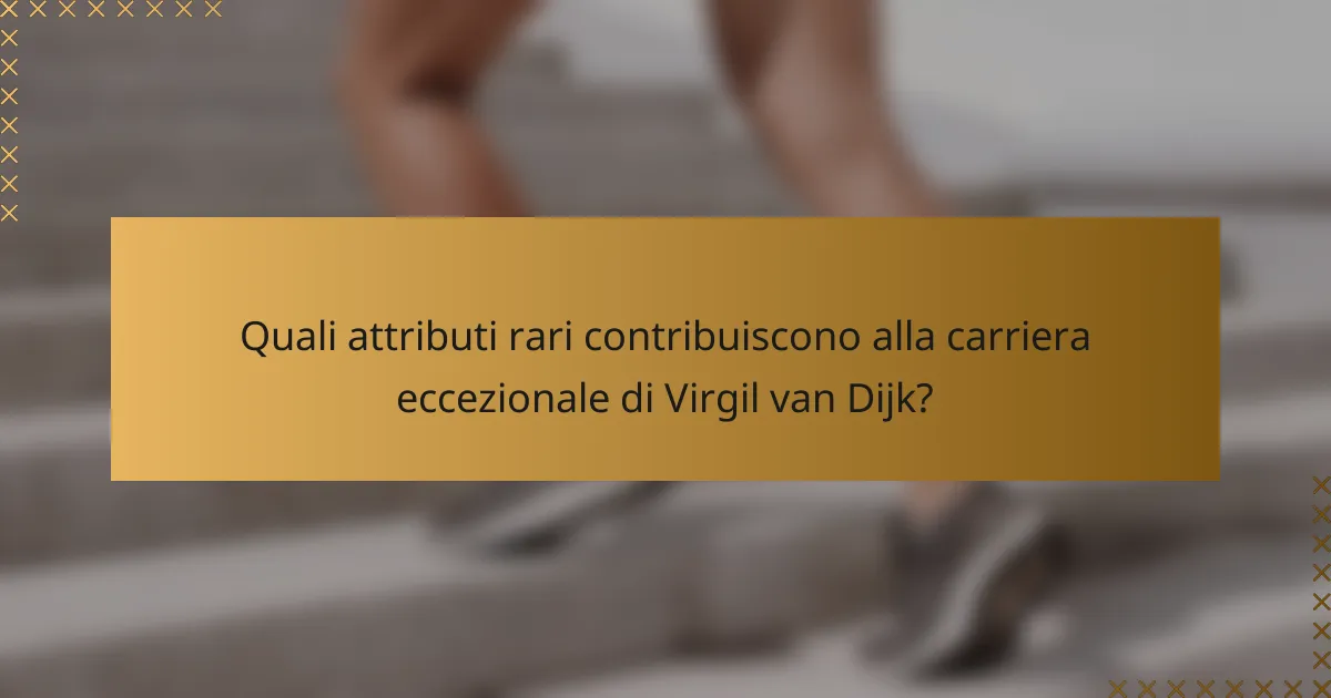 Quali attributi rari contribuiscono alla carriera eccezionale di Virgil van Dijk?