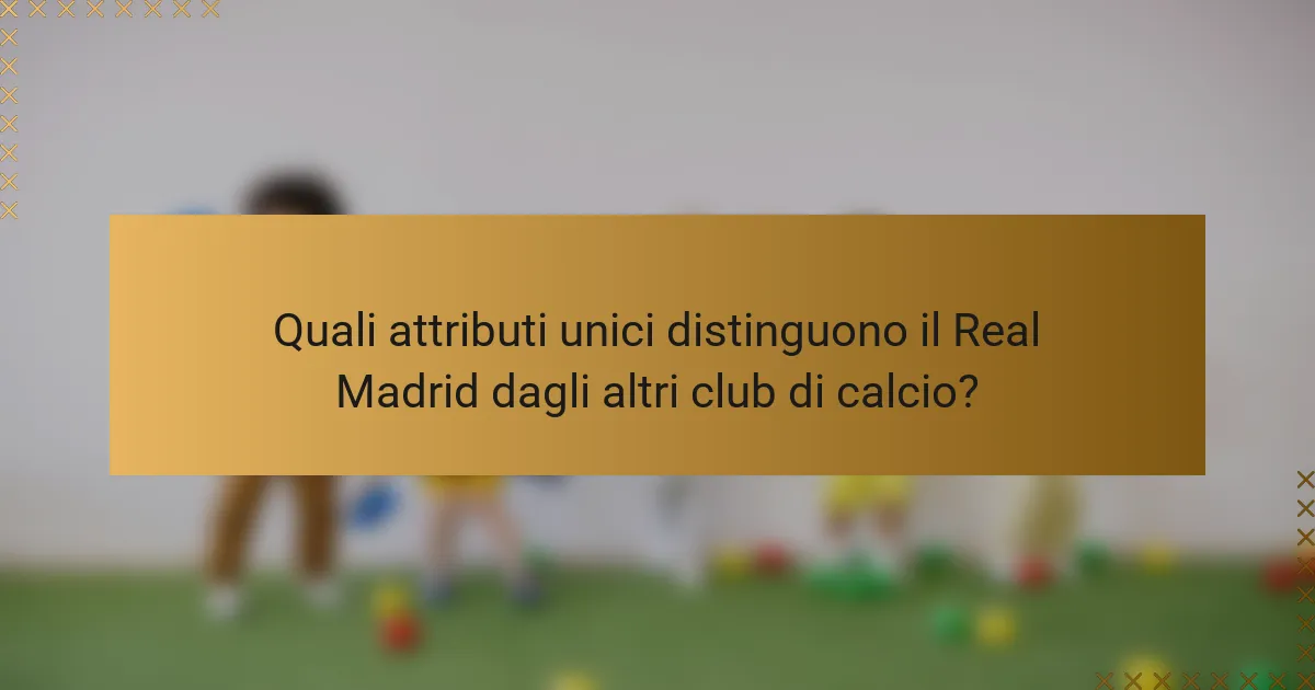 Quali attributi unici distinguono il Real Madrid dagli altri club di calcio?