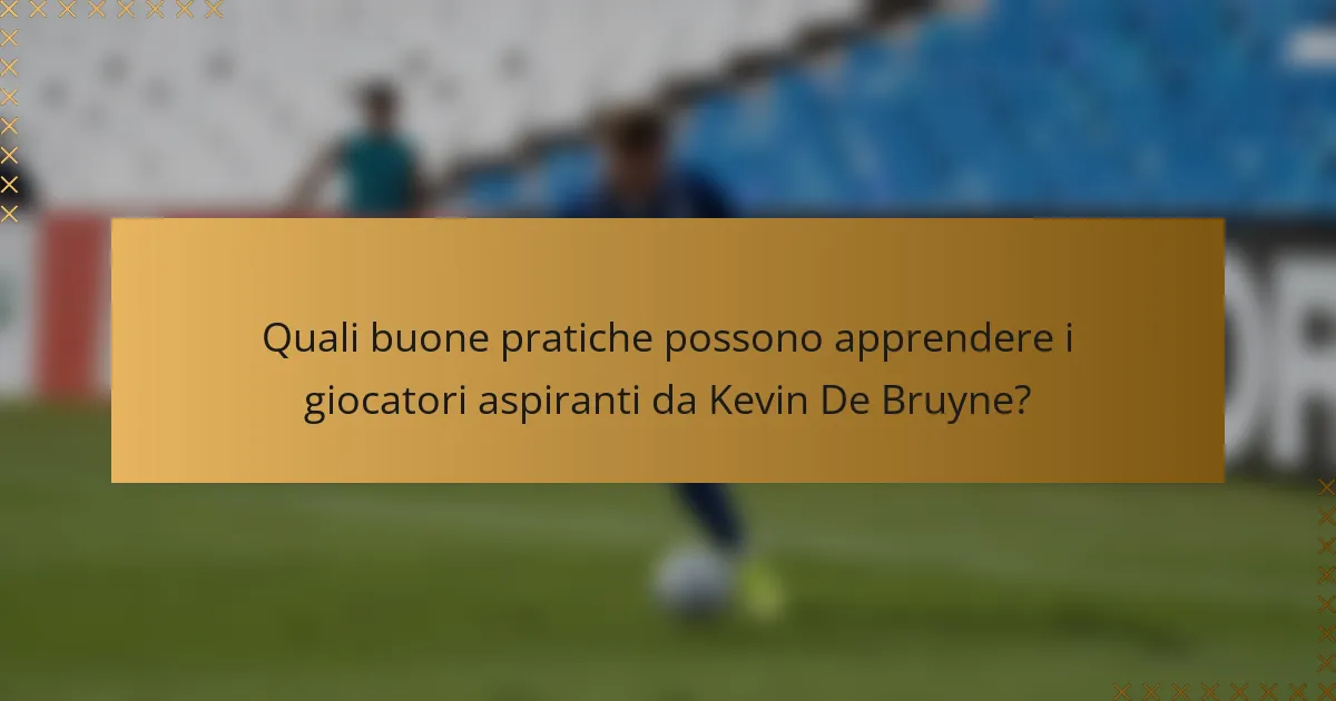 Quali buone pratiche possono apprendere i giocatori aspiranti da Kevin De Bruyne?