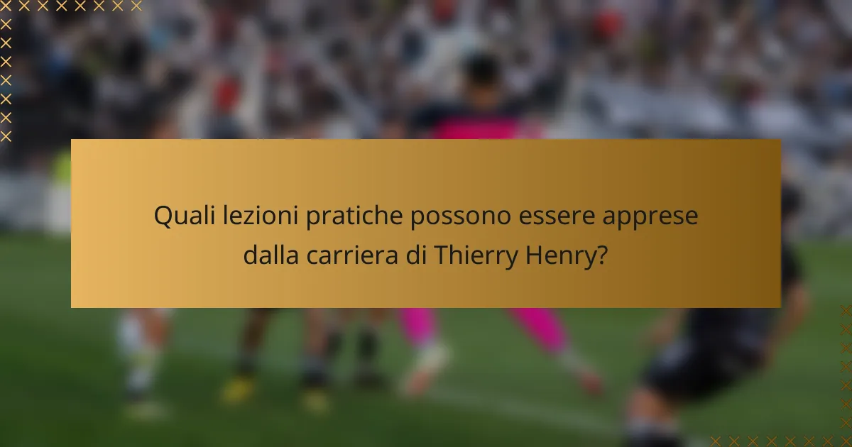 Quali lezioni pratiche possono essere apprese dalla carriera di Thierry Henry?