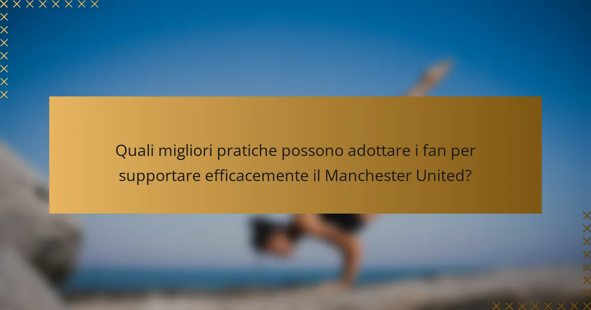 Quali migliori pratiche possono adottare i fan per supportare efficacemente il Manchester United?
