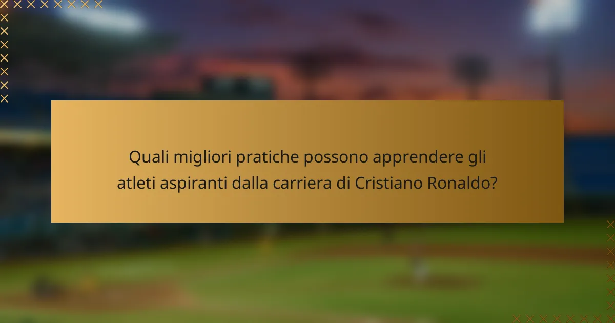 Quali migliori pratiche possono apprendere gli atleti aspiranti dalla carriera di Cristiano Ronaldo?