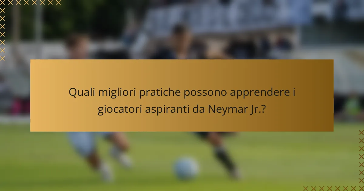 Quali migliori pratiche possono apprendere i giocatori aspiranti da Neymar Jr.?