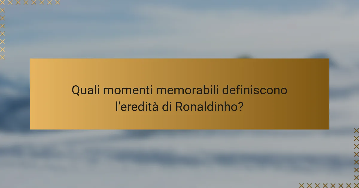 Quali momenti memorabili definiscono l'eredità di Ronaldinho?