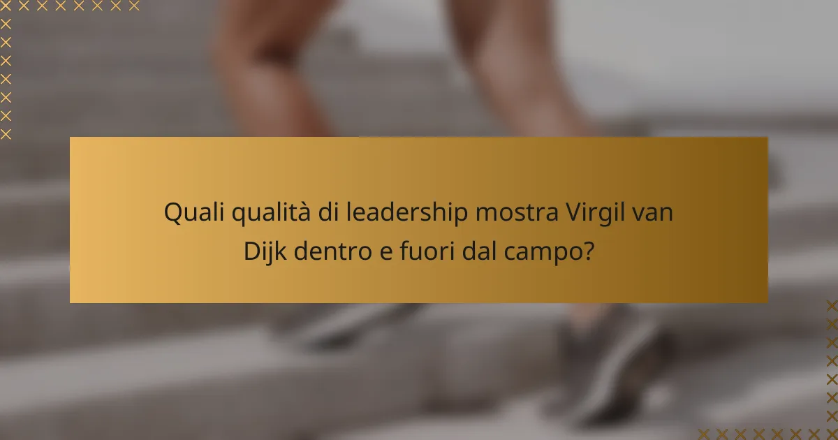 Quali qualità di leadership mostra Virgil van Dijk dentro e fuori dal campo?