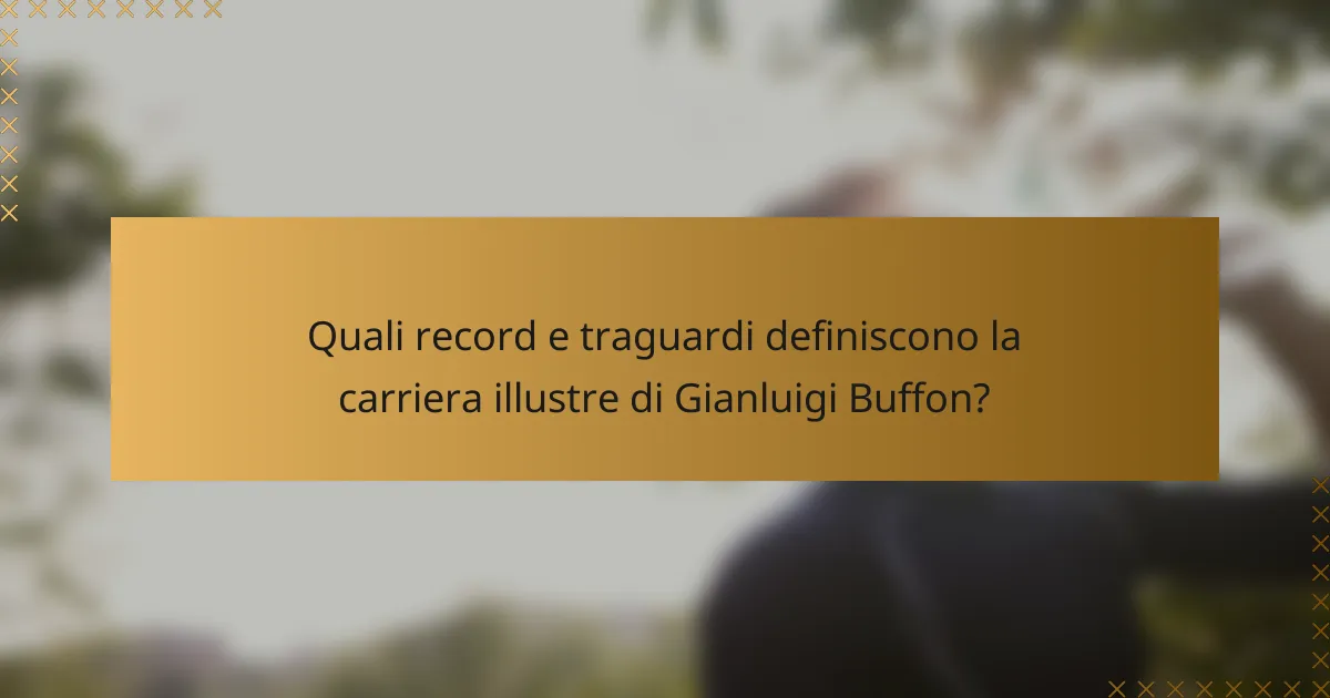 Quali record e traguardi definiscono la carriera illustre di Gianluigi Buffon?