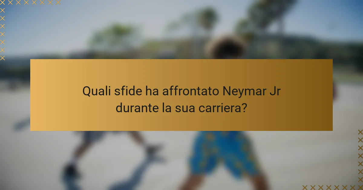 Quali sfide ha affrontato Neymar Jr durante la sua carriera?