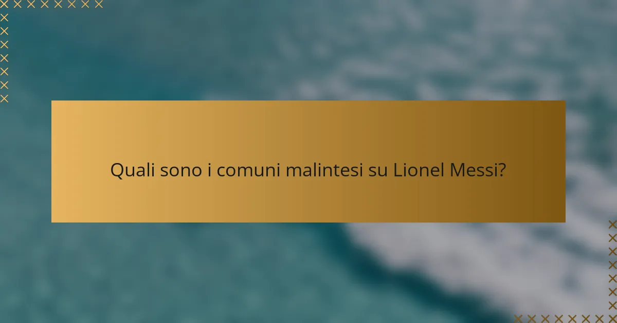 Quali sono i comuni malintesi su Lionel Messi?