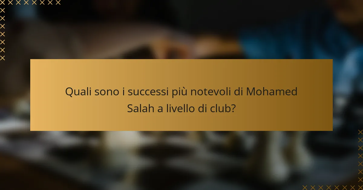 Quali sono i successi più notevoli di Mohamed Salah a livello di club?