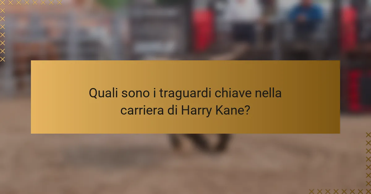 Quali sono i traguardi chiave nella carriera di Harry Kane?