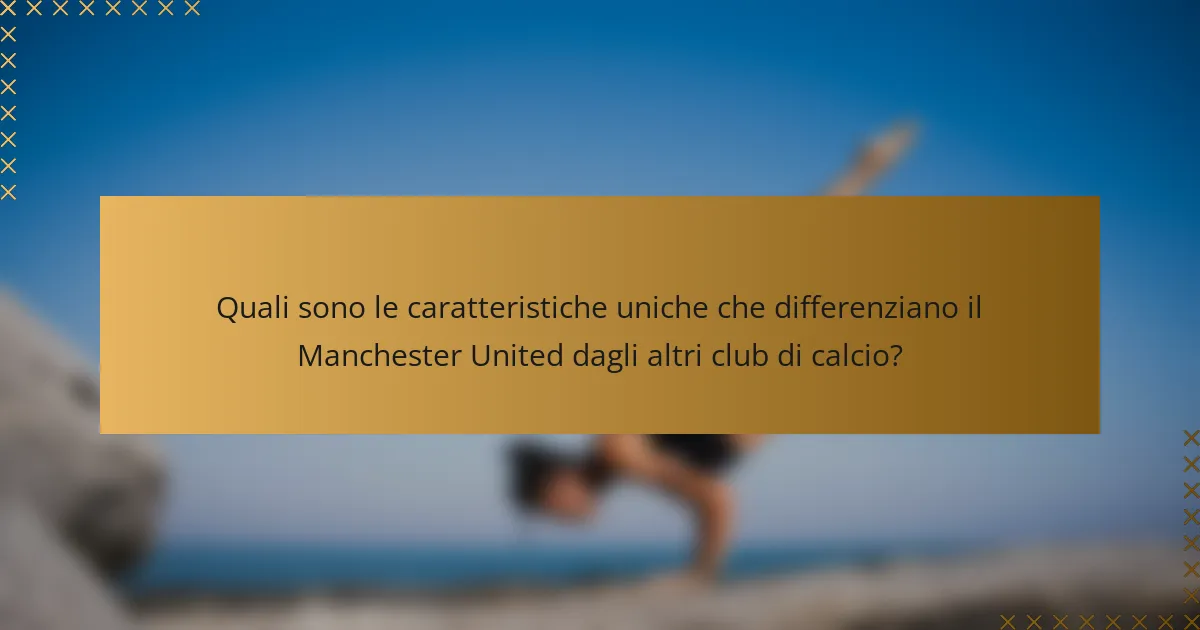 Quali sono le caratteristiche uniche che differenziano il Manchester United dagli altri club di calcio?