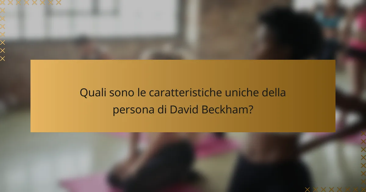 Quali sono le caratteristiche uniche della persona di David Beckham?