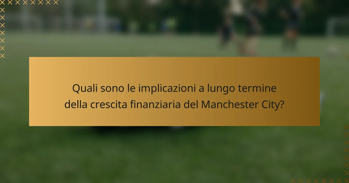 Quali sono le implicazioni a lungo termine della crescita finanziaria del Manchester City?