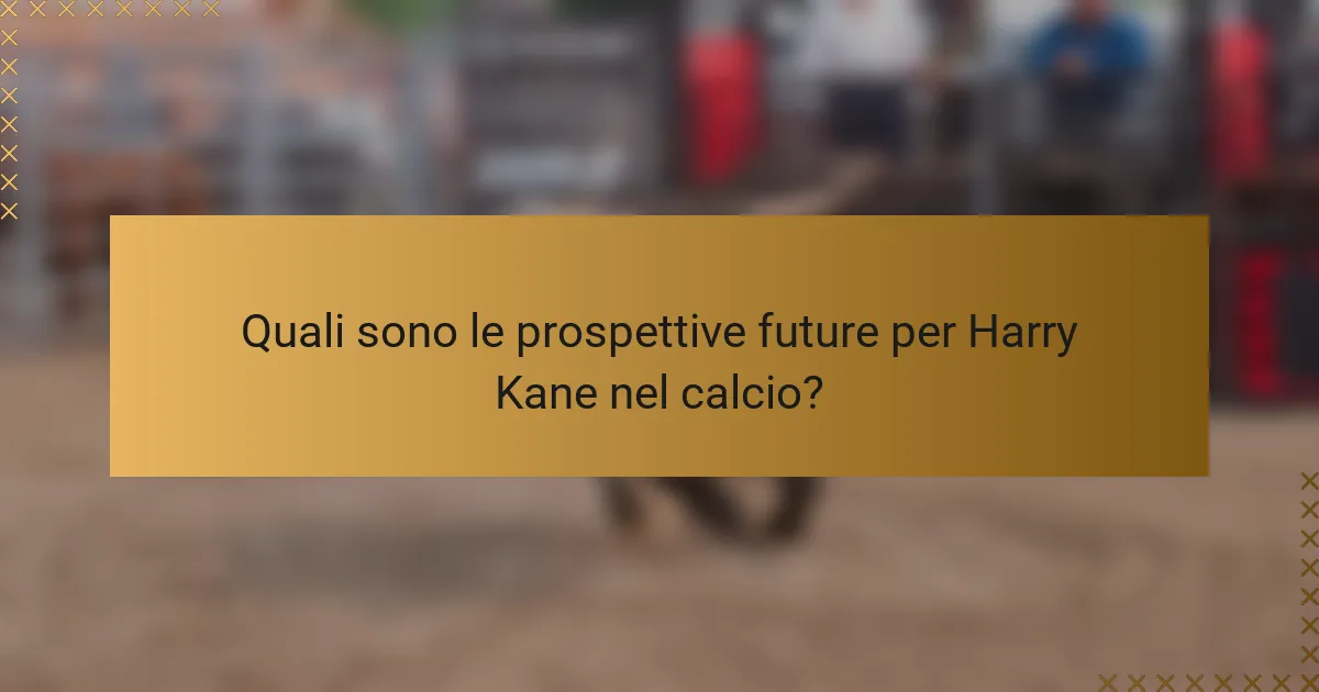 Quali sono le prospettive future per Harry Kane nel calcio?