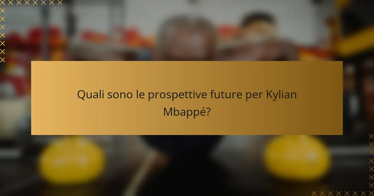 Quali sono le prospettive future per Kylian Mbappé?