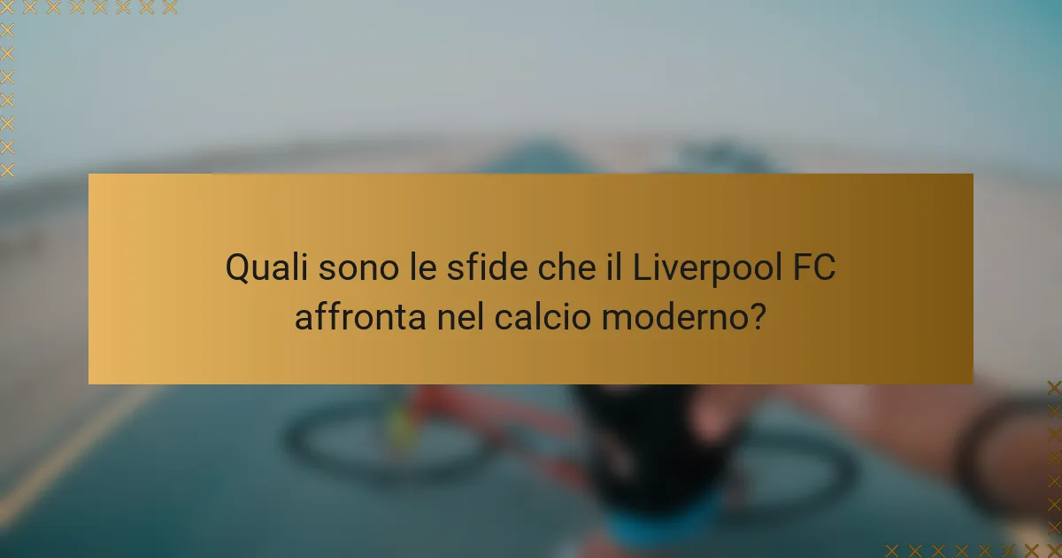Quali sono le sfide che il Liverpool FC affronta nel calcio moderno?