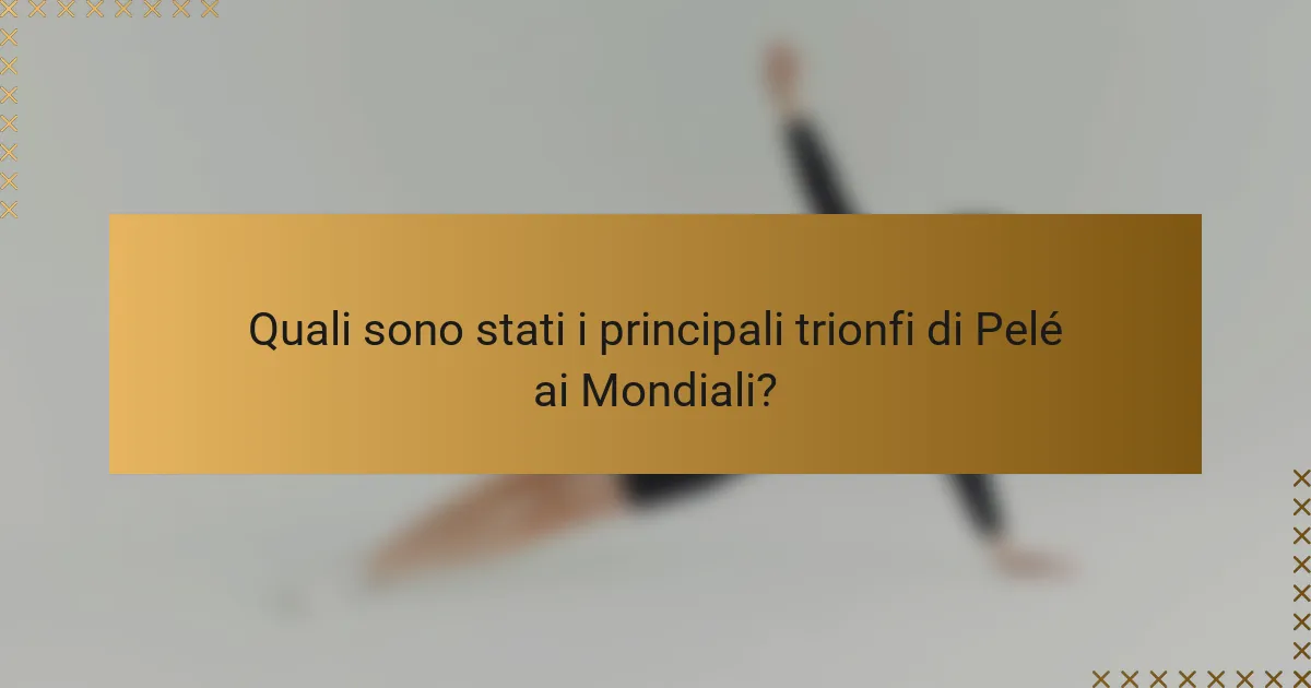 Quali sono stati i principali trionfi di Pelé ai Mondiali?