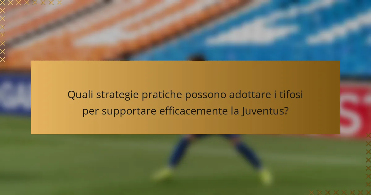 Quali strategie pratiche possono adottare i tifosi per supportare efficacemente la Juventus?