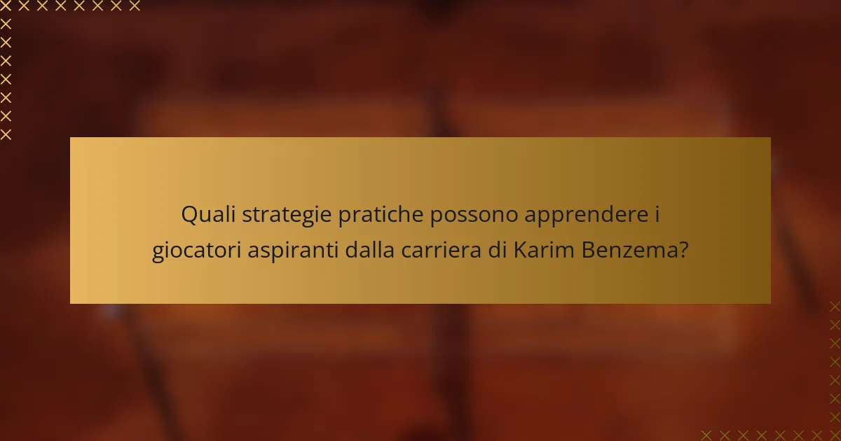 Quali strategie pratiche possono apprendere i giocatori aspiranti dalla carriera di Karim Benzema?