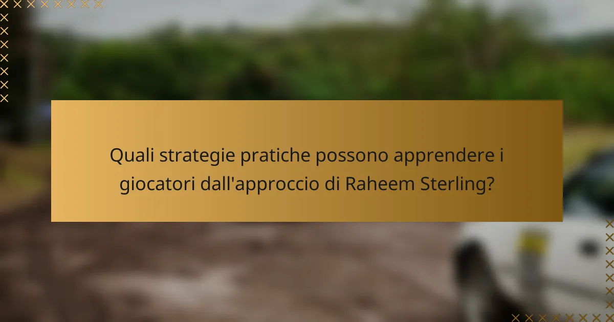 Quali strategie pratiche possono apprendere i giocatori dall'approccio di Raheem Sterling?
