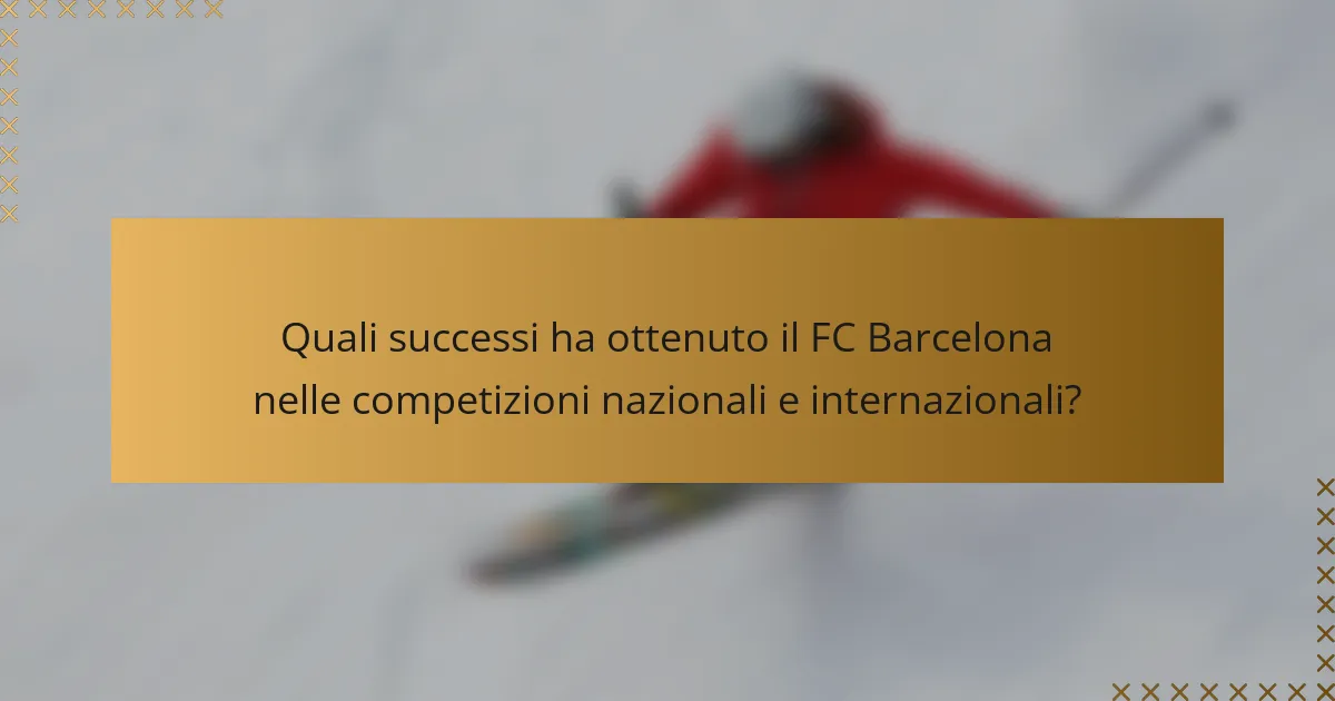 Quali successi ha ottenuto il FC Barcelona nelle competizioni nazionali e internazionali?