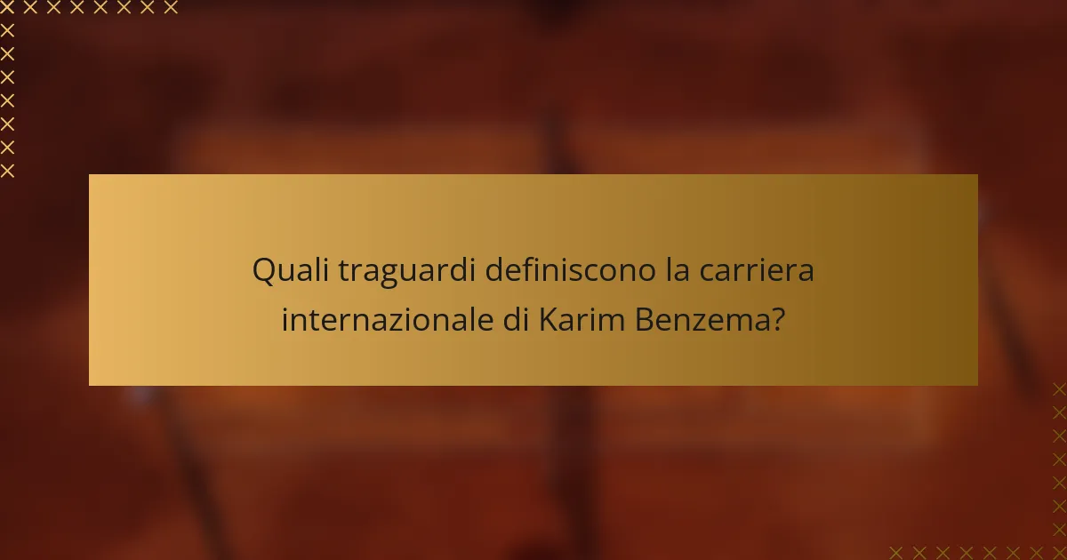 Quali traguardi definiscono la carriera internazionale di Karim Benzema?